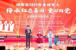 湖南省2022年未成年人“传承红色基因·童心向党”主题教育实践活动举行